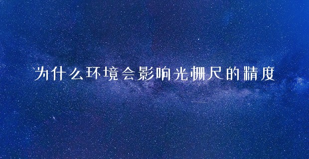 為什么環境會影響光柵尺的精度